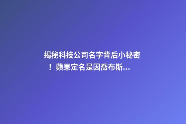 揭秘科技公司名字背后小秘密！蘋果定名是因喬布斯愛吃？-第1張-公司起名-玄機派